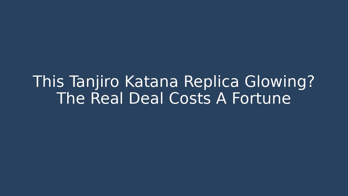 This Tanjiro Katana Replica Glowing? The Real Deal Costs A Fortune