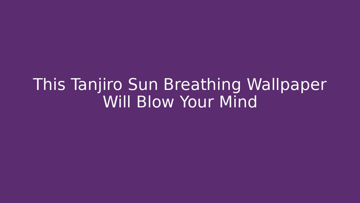 This Tanjiro Sun Breathing Wallpaper Will Blow Your Mind