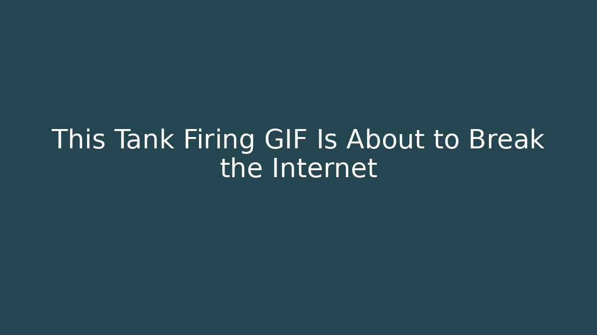 This Tank Firing GIF Is About to Break the Internet