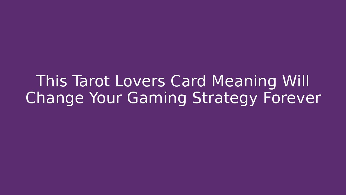 This Tarot Lovers Card Meaning Will Change Your Gaming Strategy Forever - Felix Cat Insurance