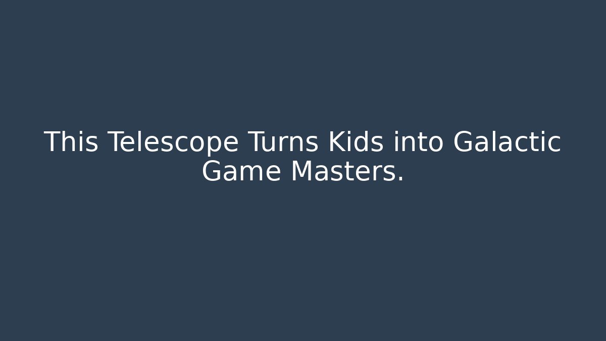 This Telescope Turns Kids into Galactic Game Masters. - Felix Cat Insurance