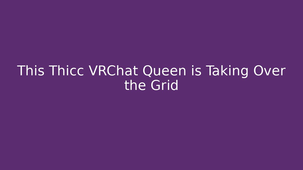 This Thicc VRChat Queen is Taking Over the Grid