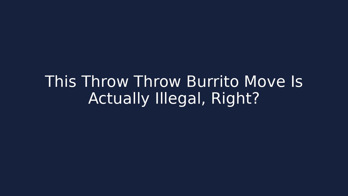 This Throw Throw Burrito Move Is Actually Illegal, Right?