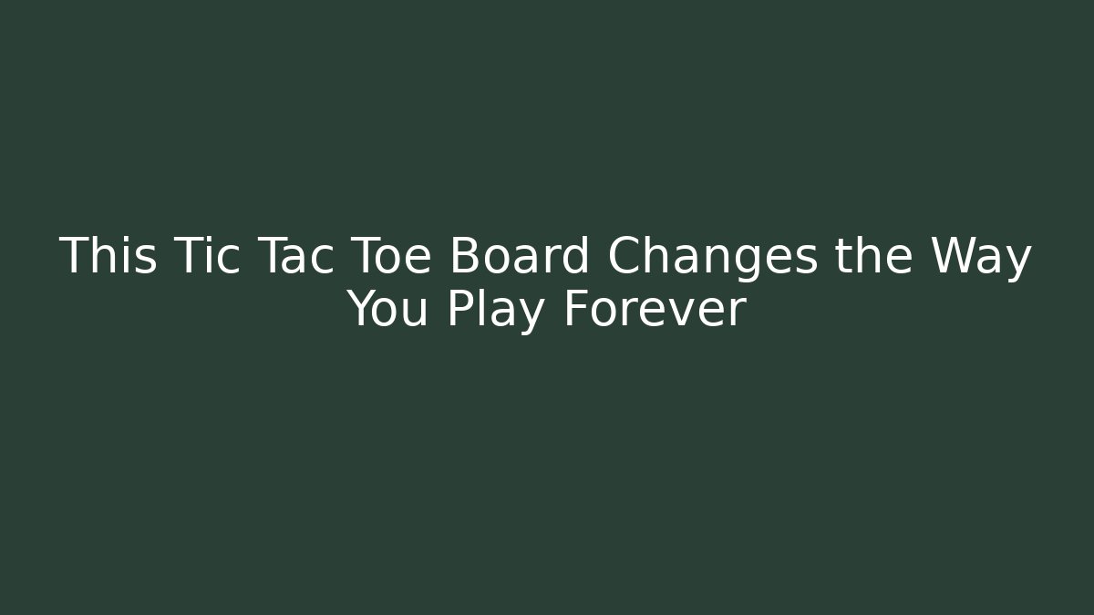 This Tic Tac Toe Board Changes the Way You Play Forever