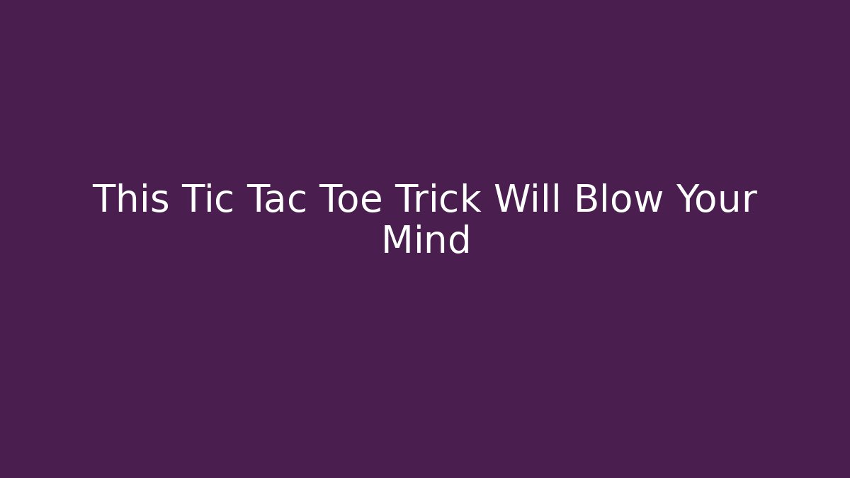 This Tic Tac Toe Trick Will Blow Your Mind