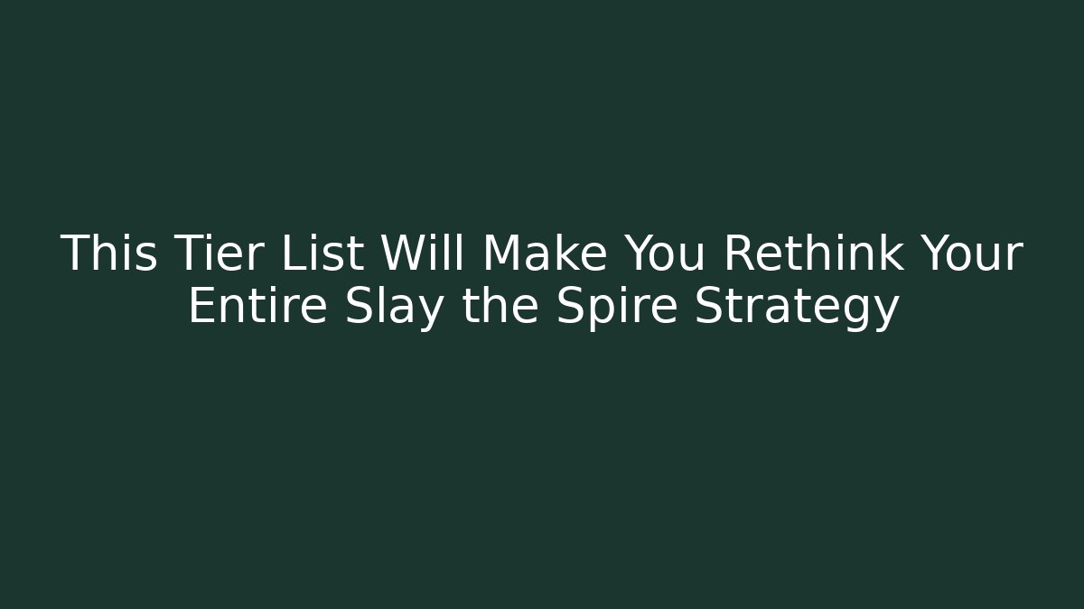 This Tier List Will Make You Rethink Your Entire Slay the Spire Strategy