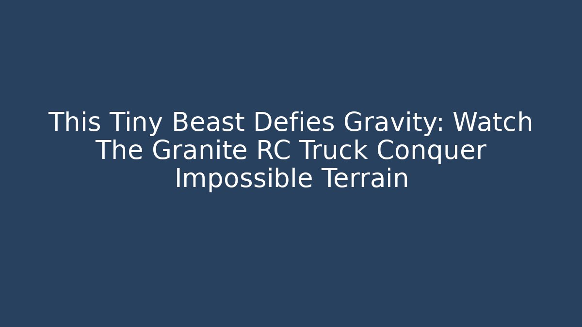 This Tiny Beast Defies Gravity: Watch The Granite RC Truck Conquer Impossible Terrain