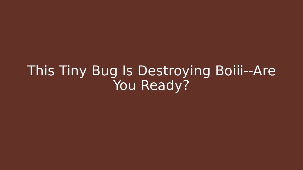 This Tiny Bug Is Destroying Boiii—Are You Ready?