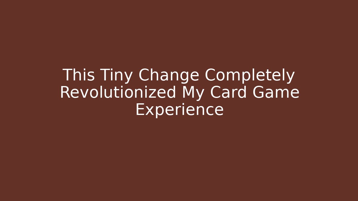 This Tiny Change Completely Revolutionized My Card Game Experience