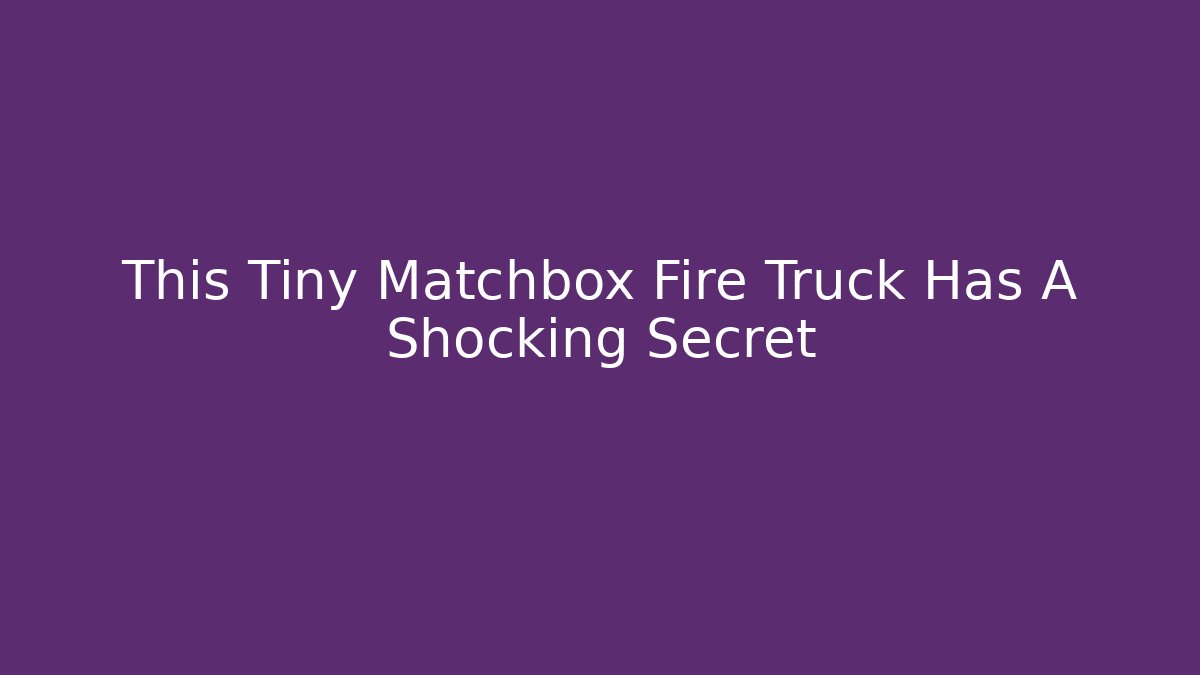 This Tiny Matchbox Fire Truck Has A Shocking Secret - Felix Cat Insurance