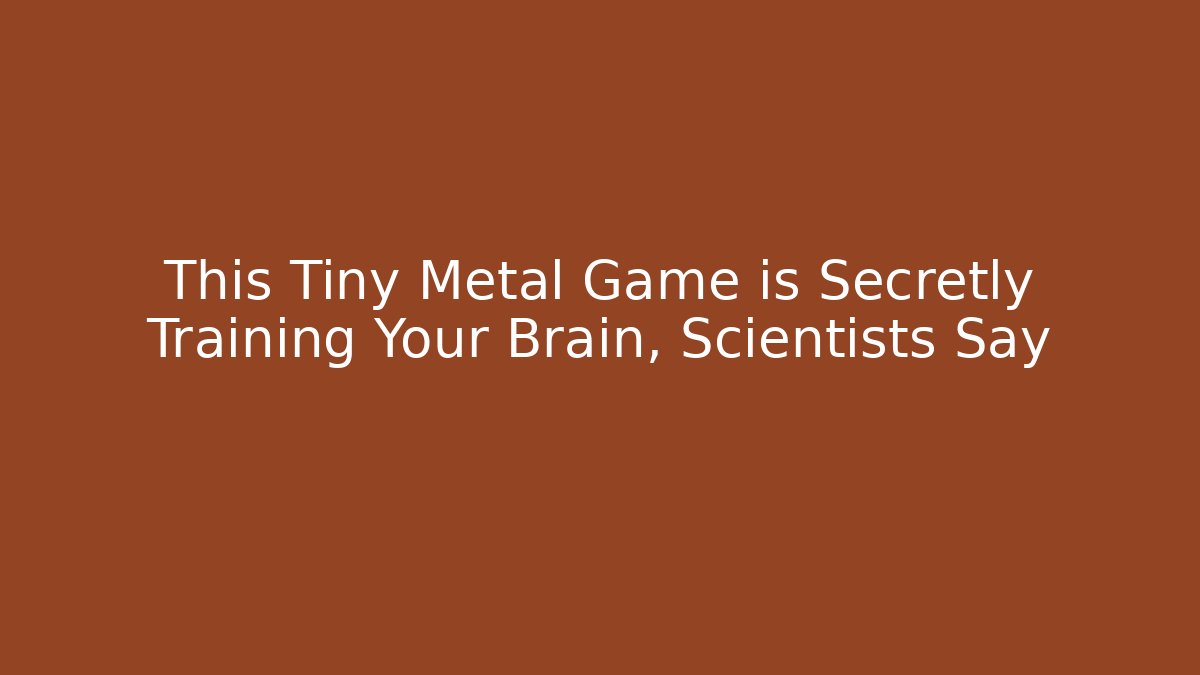 This Tiny Metal Game is Secretly Training Your Brain, Scientists Say