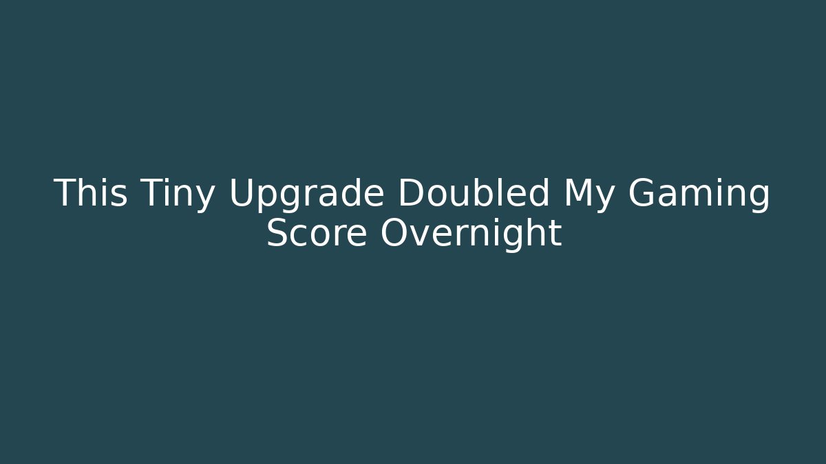 This Tiny Upgrade Doubled My Gaming Score Overnight