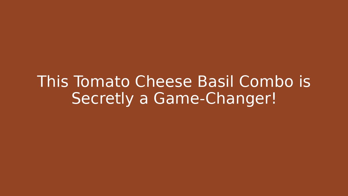 This Tomato Cheese Basil Combo is Secretly a Game-Changer!