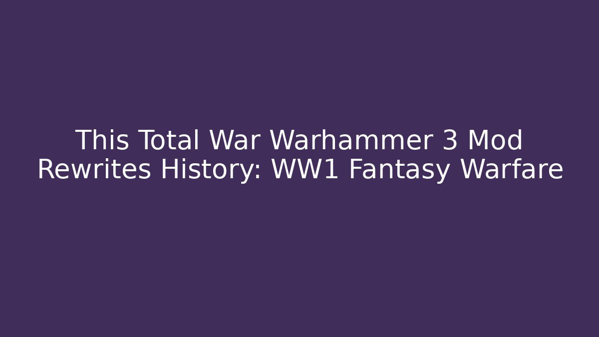 This Total War Warhammer 3 Mod Rewrites History: WW1 Fantasy Warfare