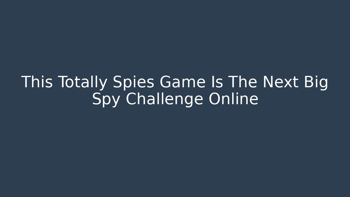 This Totally Spies Game Is The Next Big Spy Challenge Online