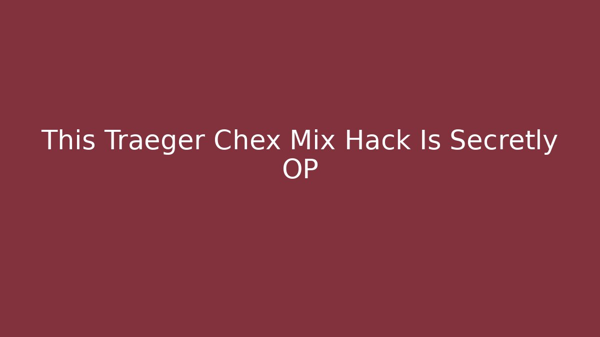 This Traeger Chex Mix Hack Is Secretly OP