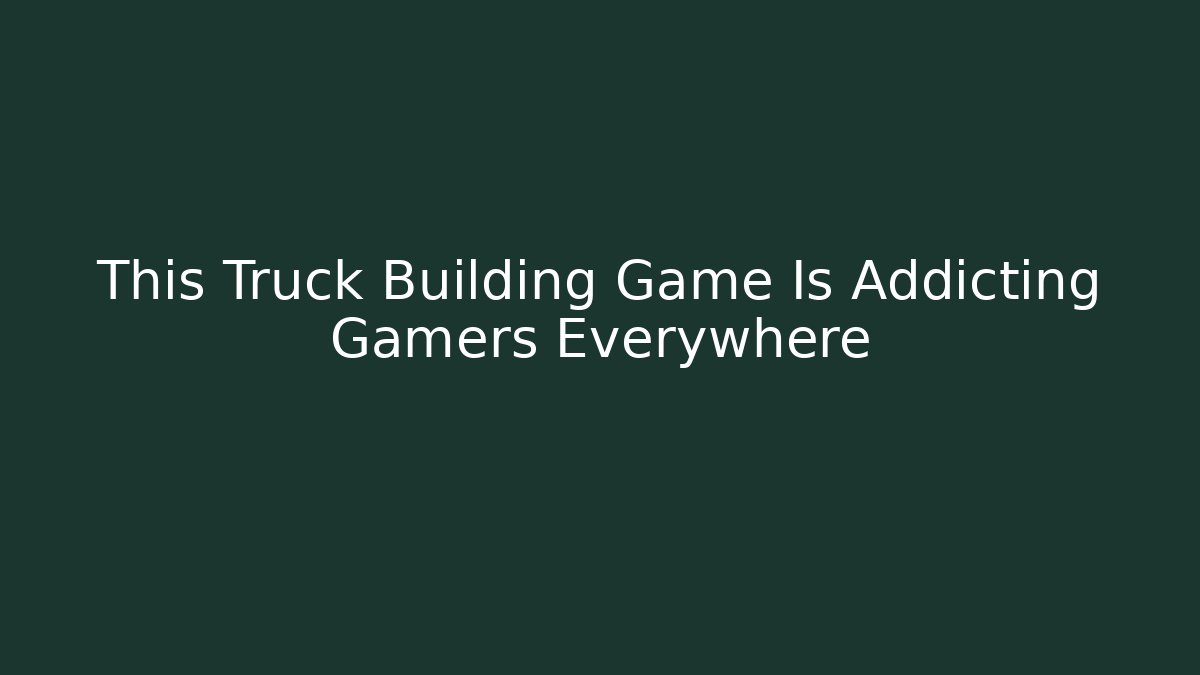 This Truck Building Game Is Addicting Gamers Everywhere