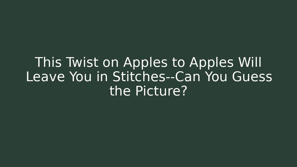This Twist on Apples to Apples Will Leave You in Stitches—Can You Guess the Picture?