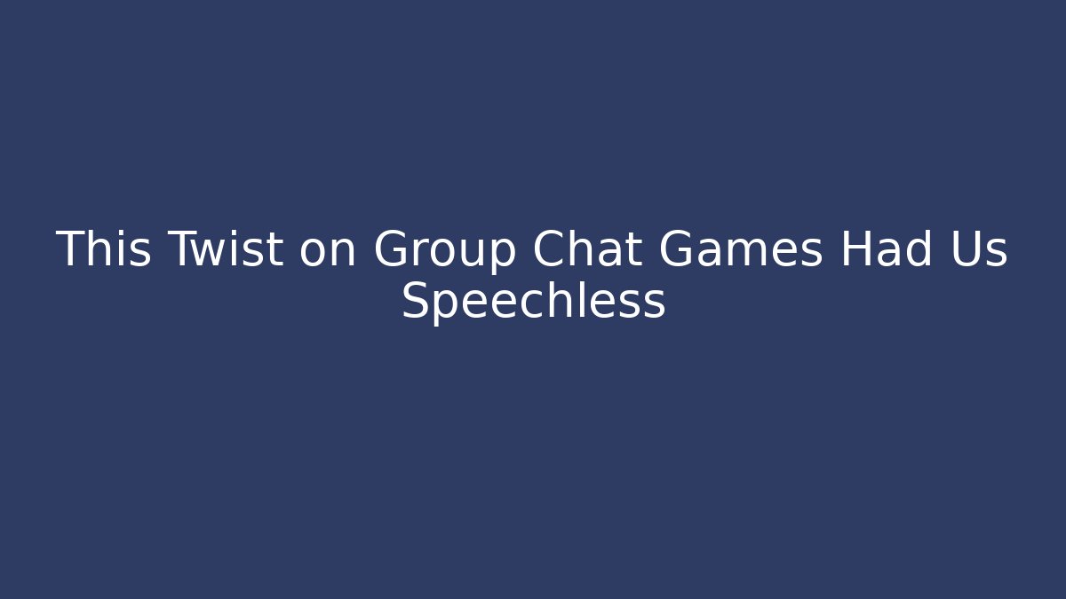 This Twist on Group Chat Games Had Us Speechless