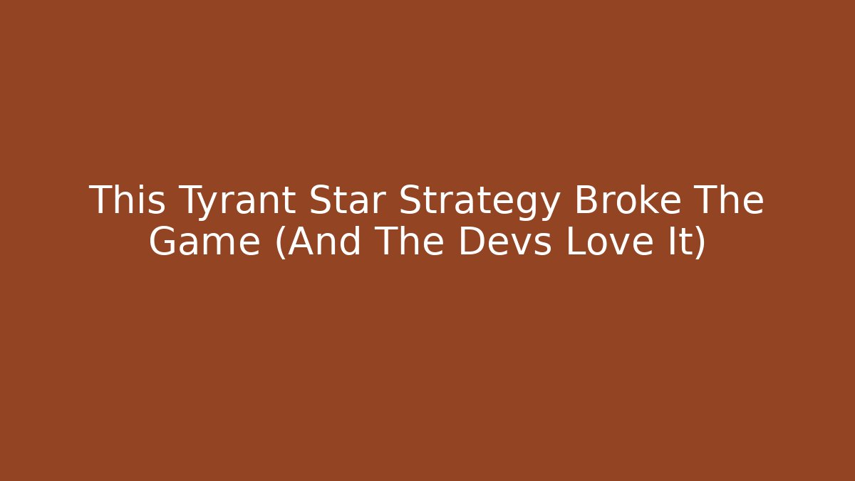 This Tyrant Star Strategy Broke The Game (And The Devs Love It)