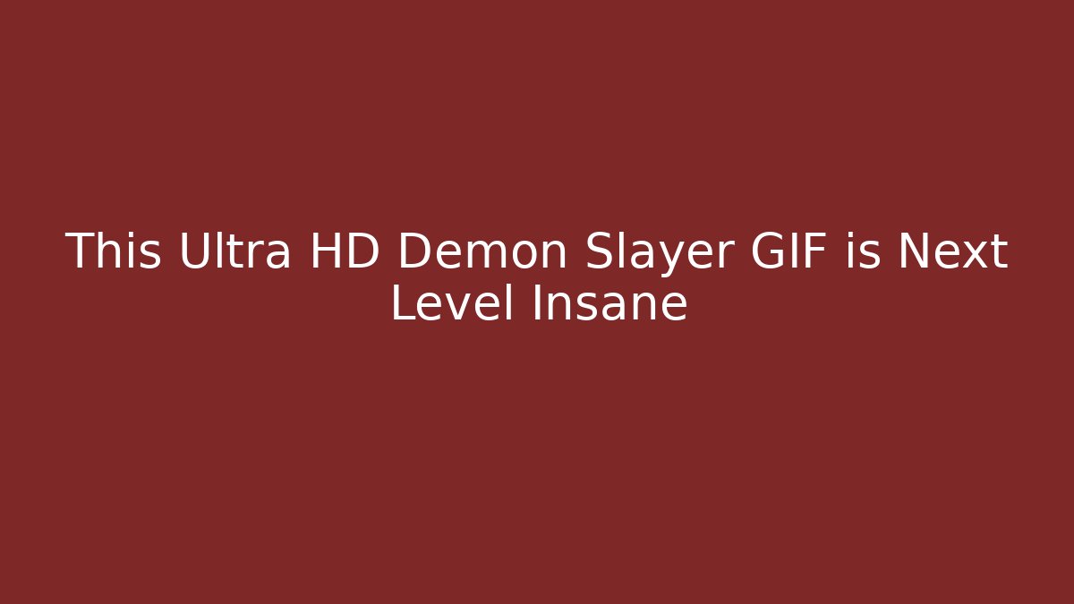 This Ultra HD Demon Slayer GIF is Next Level Insane