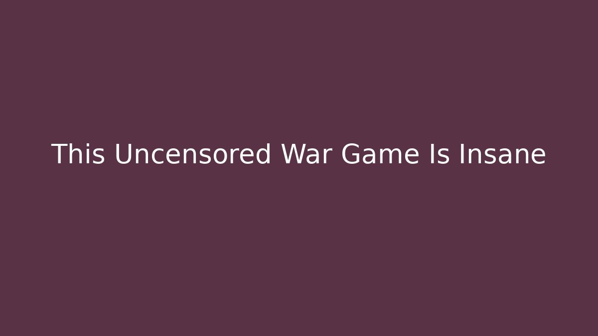 This Uncensored War Game Is Insane
