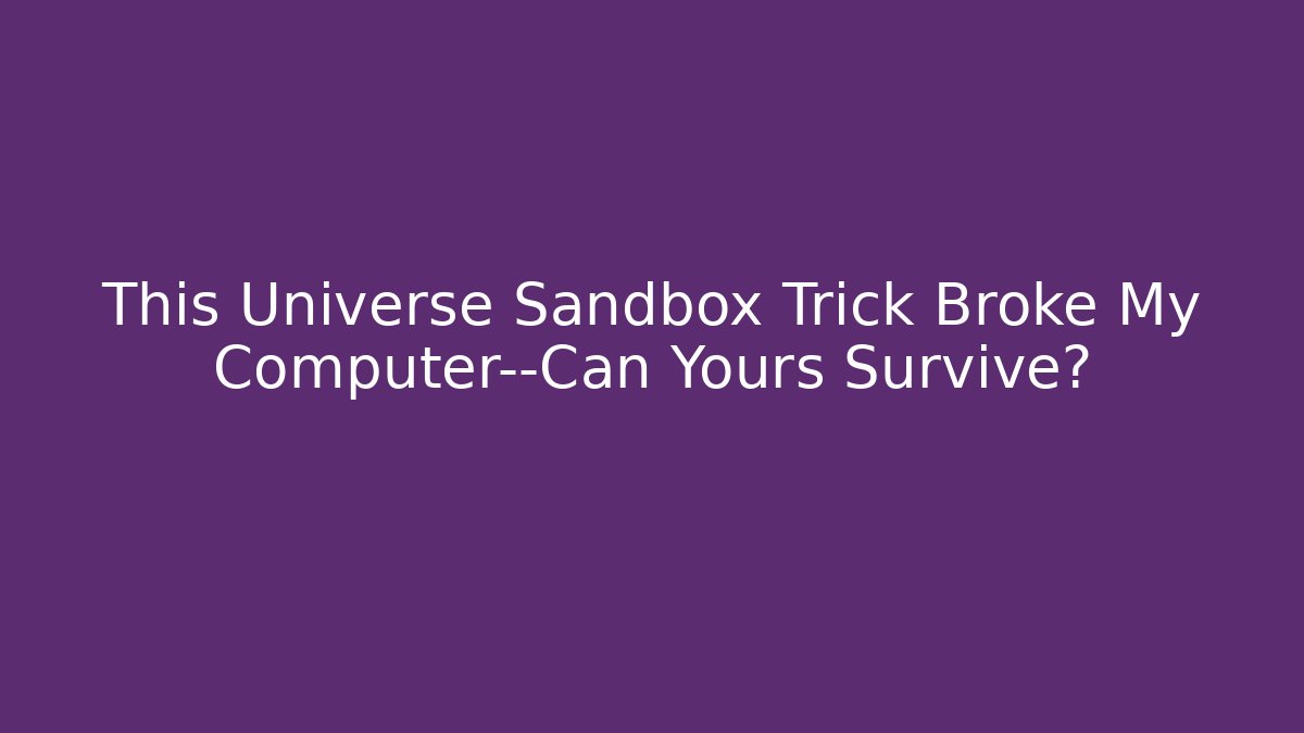 This Universe Sandbox Trick Broke My Computer—Can Yours Survive? - Felix Cat Insurance