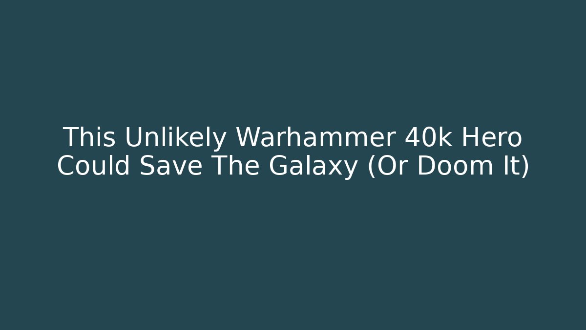 This Unlikely Warhammer 40k Hero Could Save The Galaxy (Or Doom It)