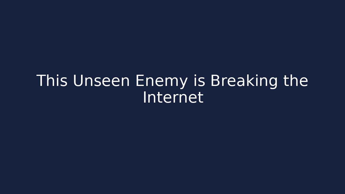 This Unseen Enemy is Breaking the Internet