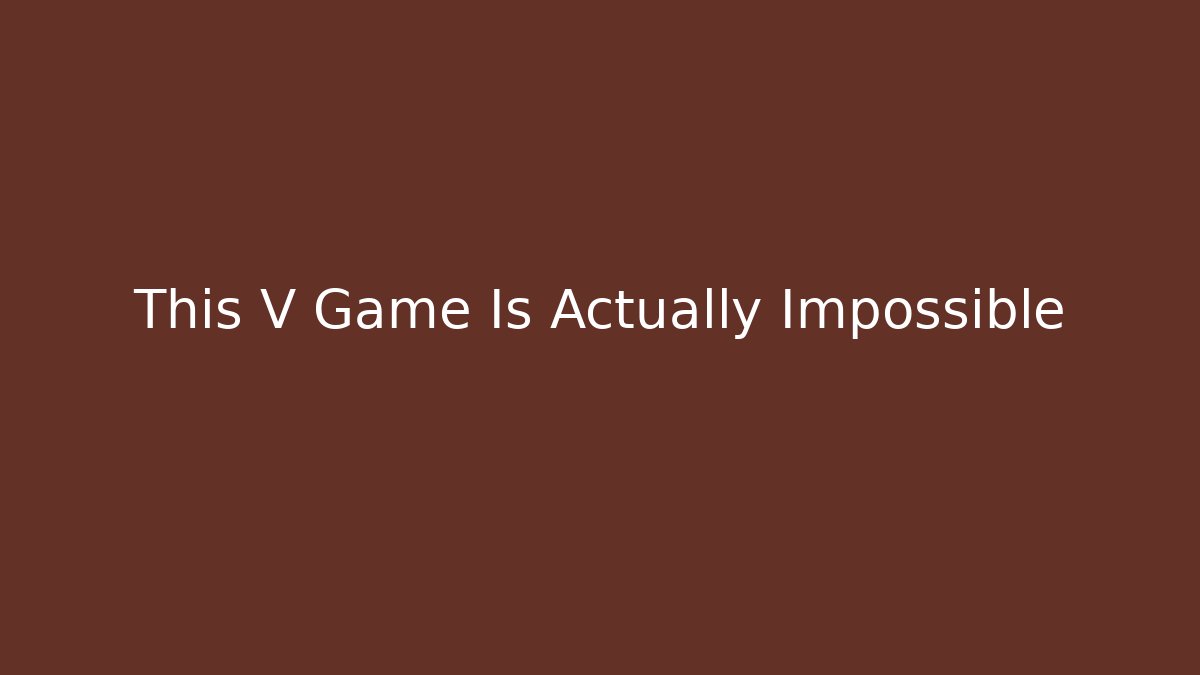 This V Game Is Actually Impossible