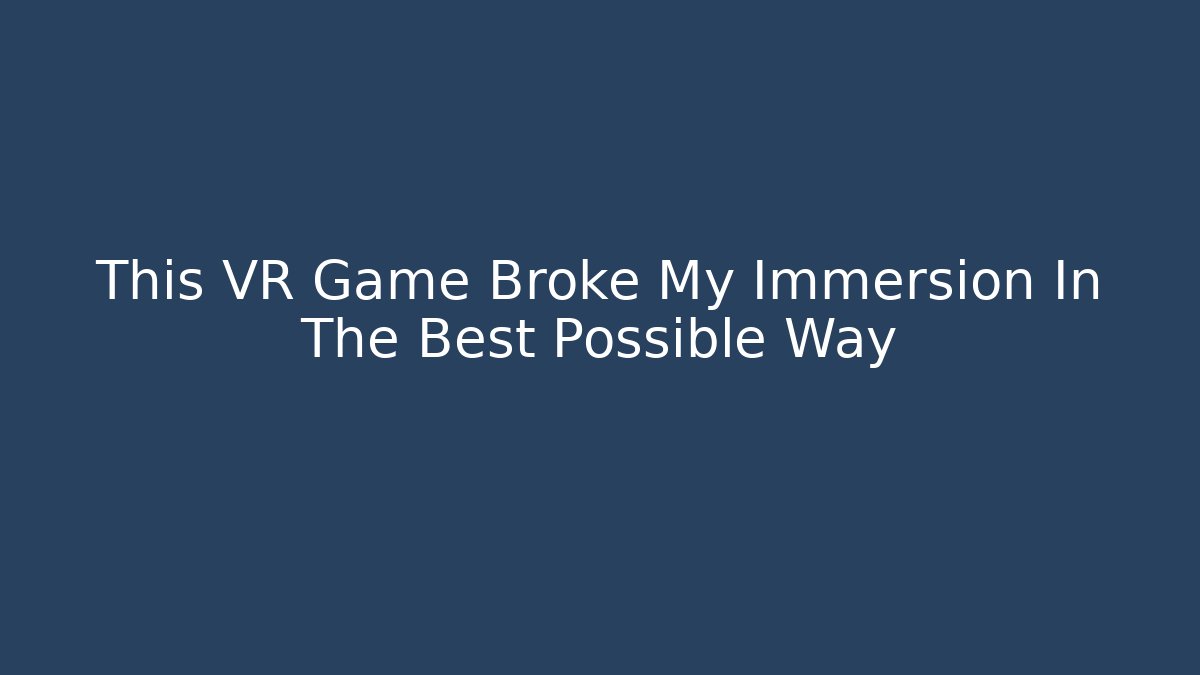 This VR Game Broke My Immersion In The Best Possible Way