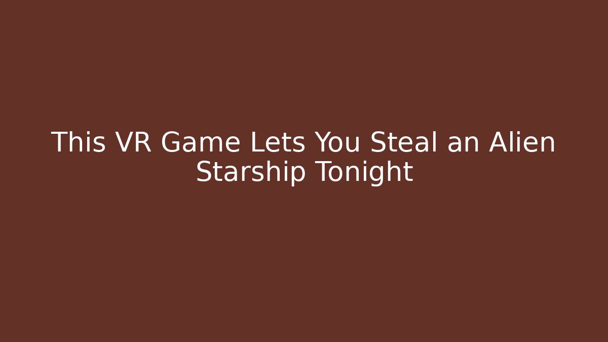 This VR Game Lets You Steal an Alien Starship Tonight