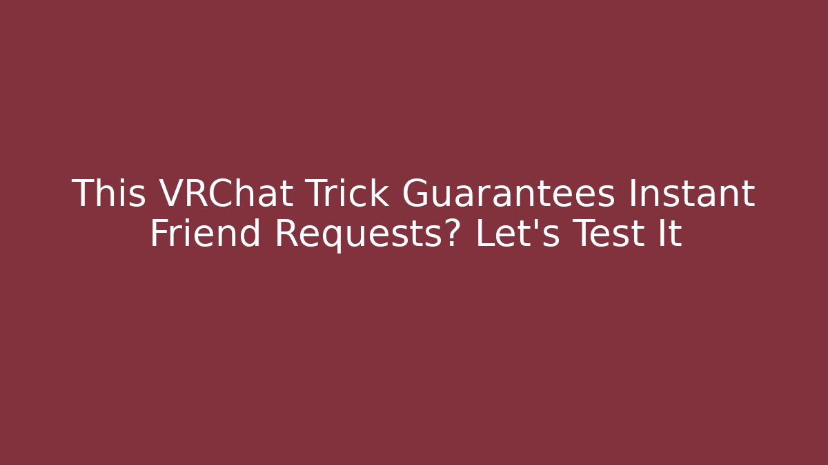 This VRChat Trick Guarantees Instant Friend Requests? Let's Test It