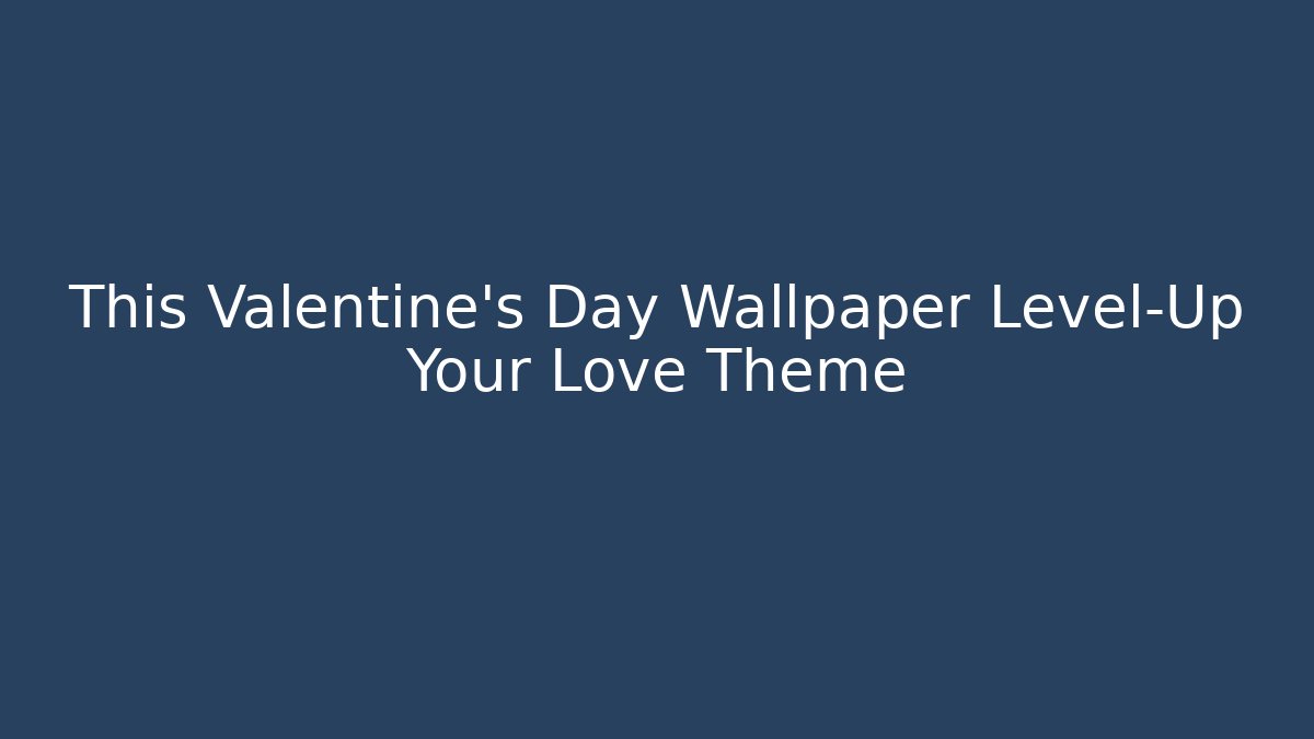 This Valentine's Day Wallpaper Level-Up Your Love Theme