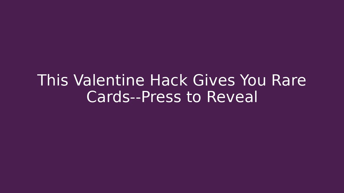 This Valentine Hack Gives You Rare Cards—Press to Reveal