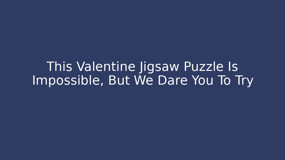 This Valentine Jigsaw Puzzle Is Impossible, But We Dare You To Try