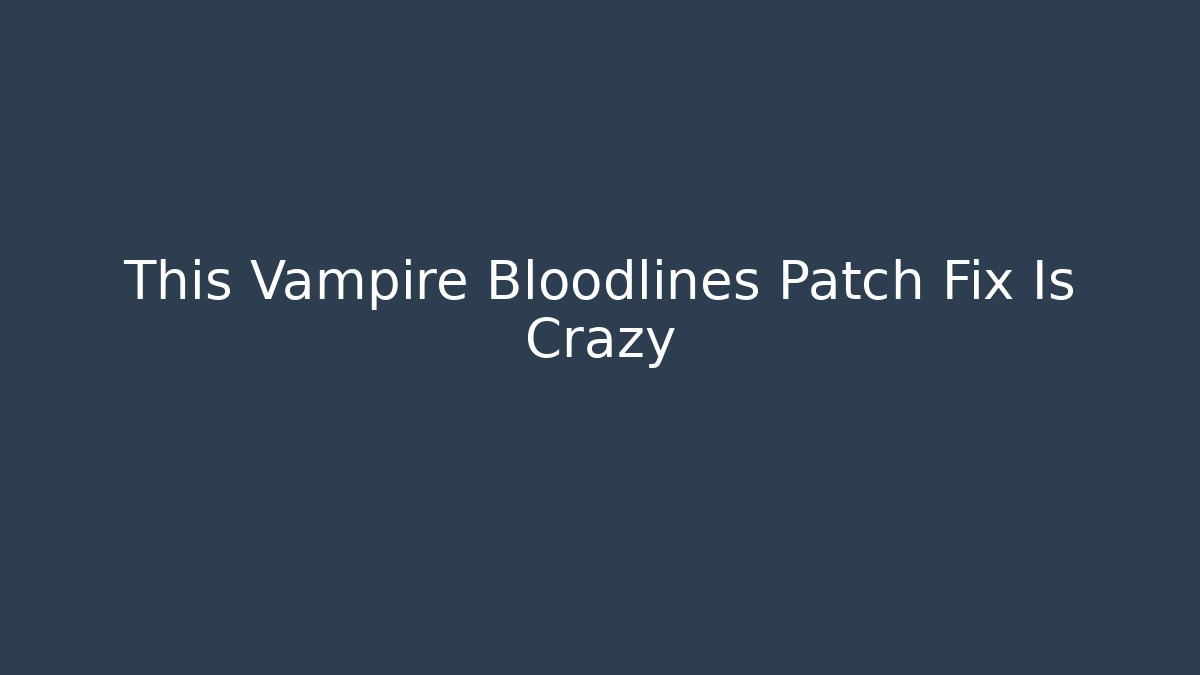 This Vampire Bloodlines Patch Fix Is Crazy