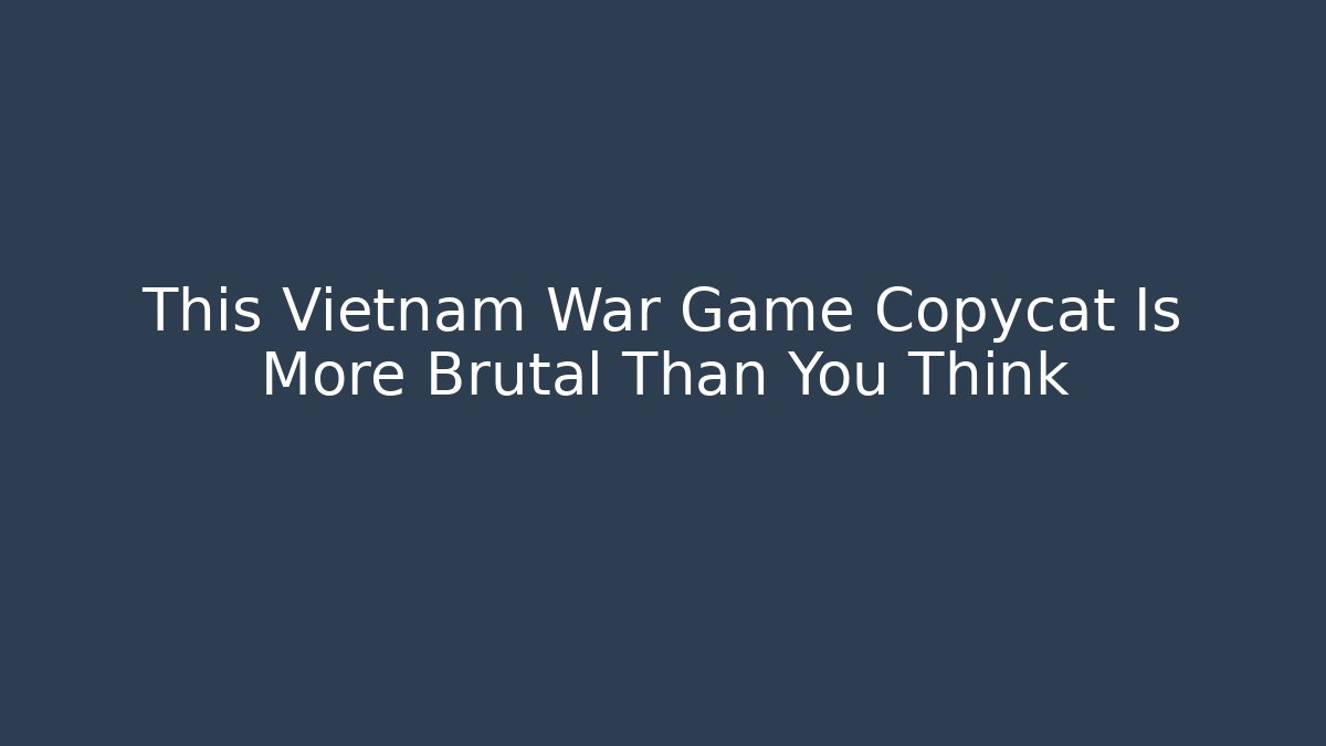 This Vietnam War Game Copycat Is More Brutal Than You Think