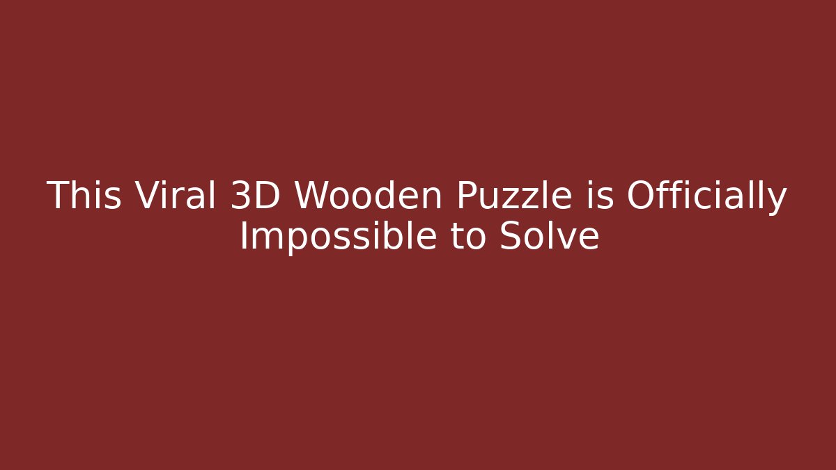 This Viral 3D Wooden Puzzle is Officially Impossible to Solve