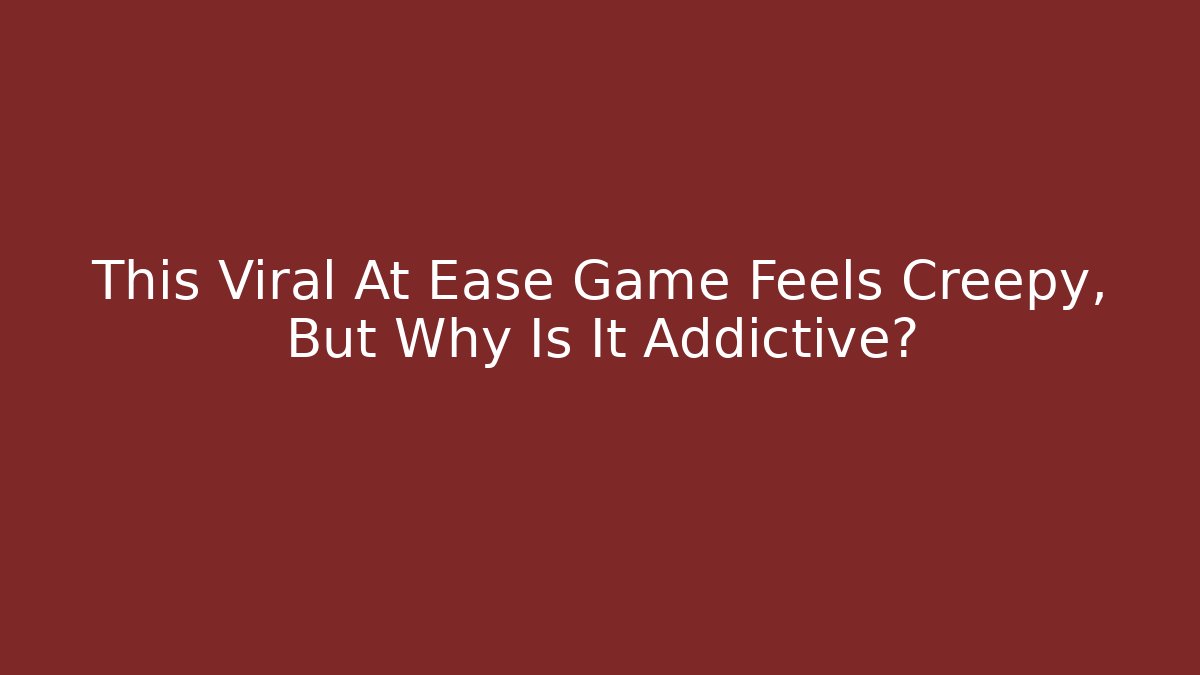 This Viral At Ease Game Feels Creepy, But Why Is It Addictive?