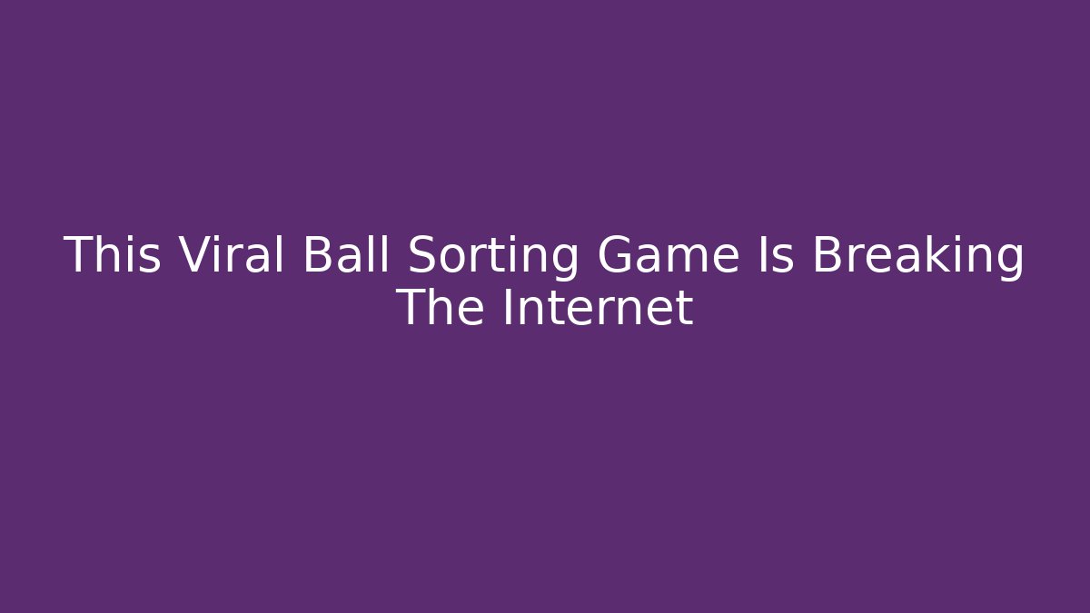 This Viral Ball Sorting Game Is Breaking The Internet