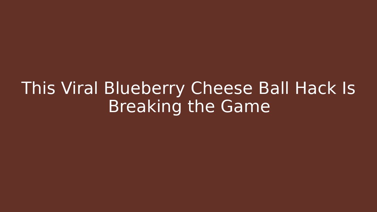 This Viral Blueberry Cheese Ball Hack Is Breaking the Game