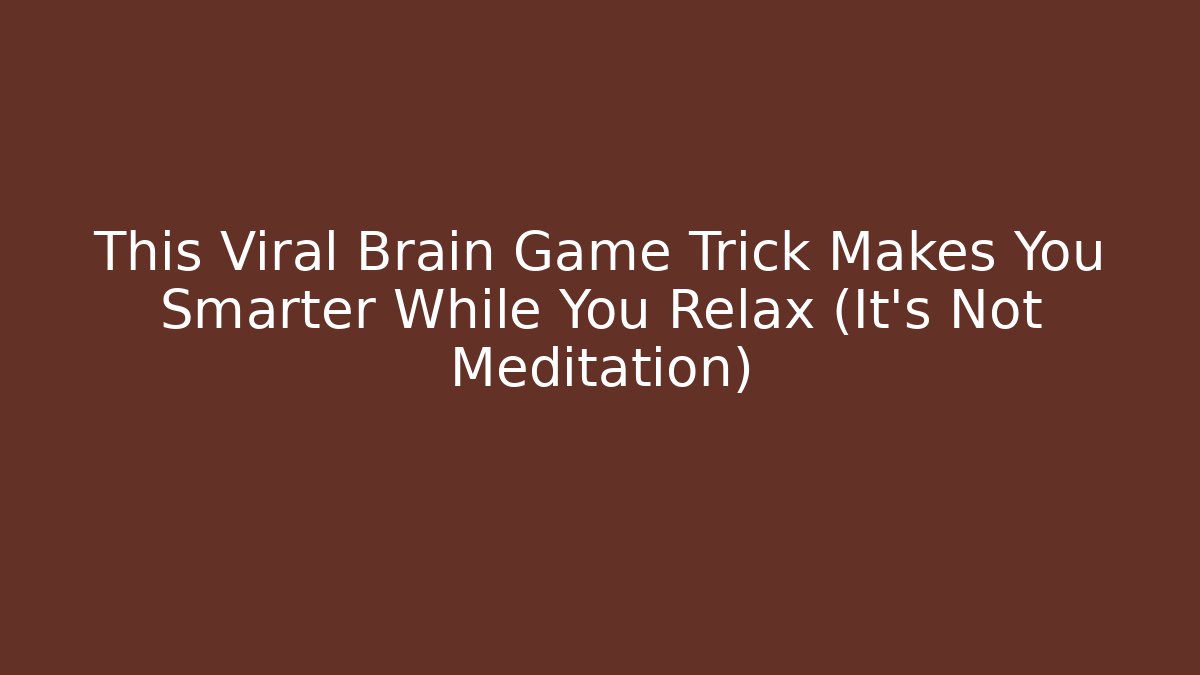 This Viral Brain Game Trick Makes You Smarter While You Relax (It's Not Meditation)