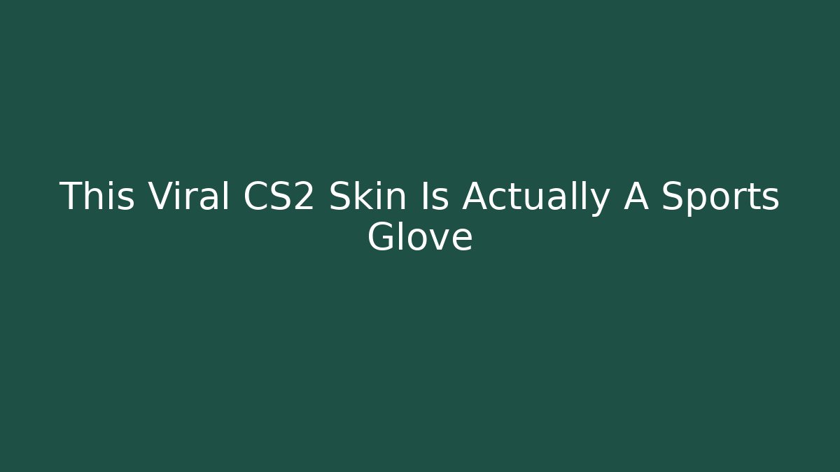 This Viral CS2 Skin Is Actually A Sports Glove
