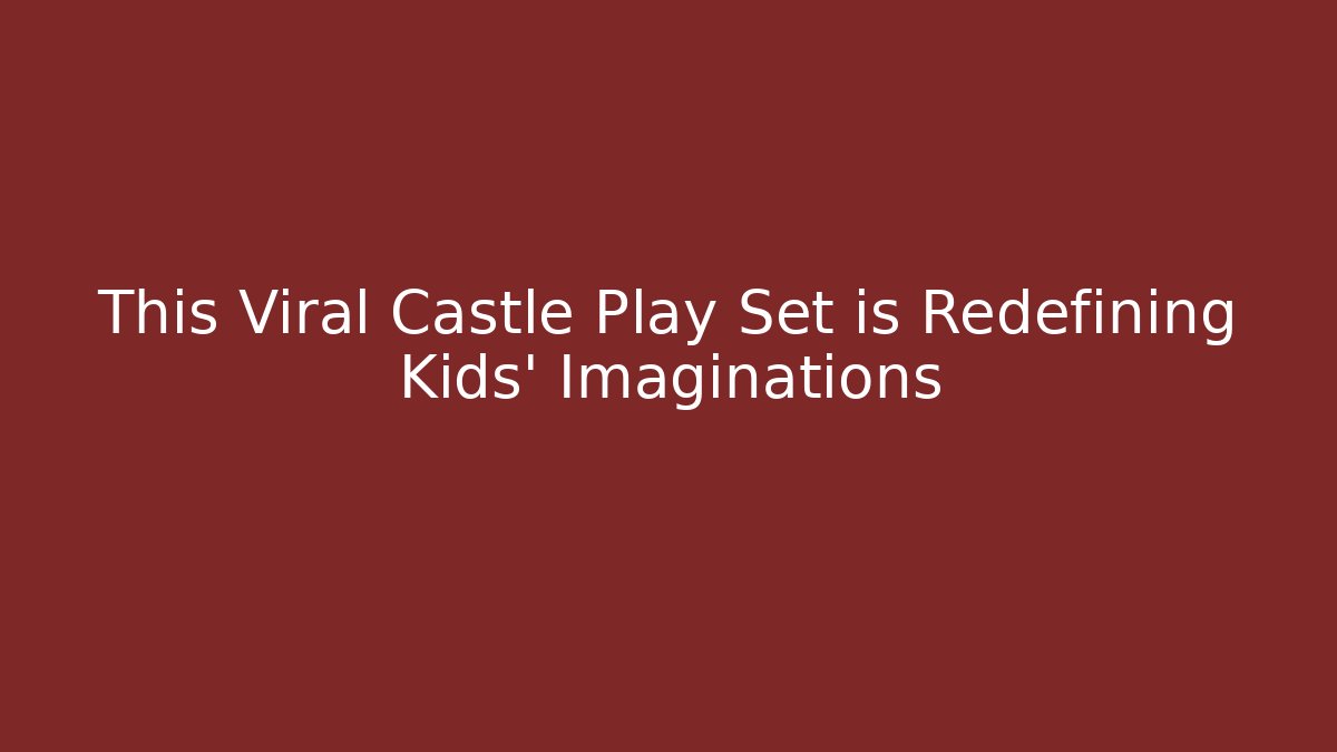 This Viral Castle Play Set is Redefining Kids' Imaginations - Felix Cat Insurance