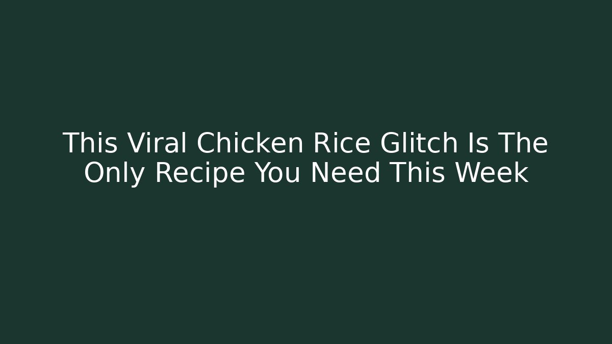 This Viral Chicken Rice Glitch Is The Only Recipe You Need This Week