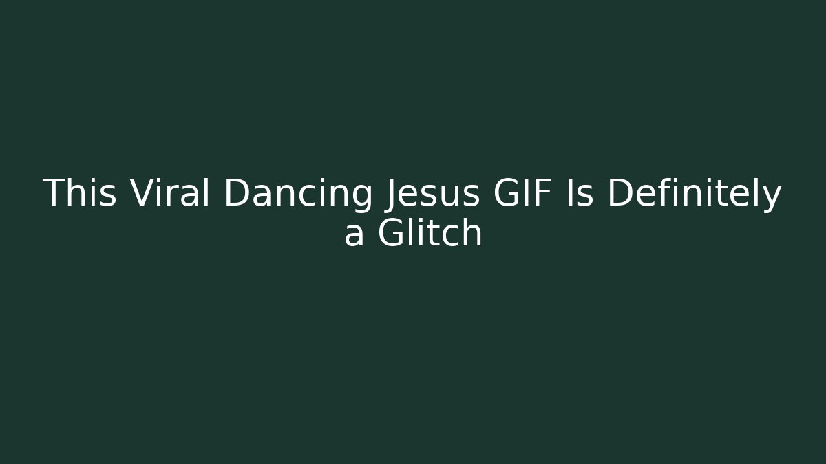 This Viral Dancing Jesus GIF Is Definitely a Glitch