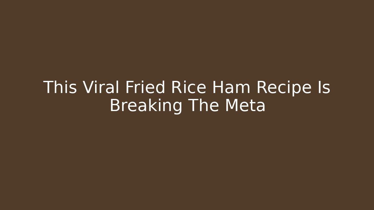 This Viral Fried Rice Ham Recipe Is Breaking The Meta