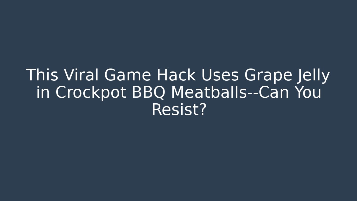 This Viral Game Hack Uses Grape Jelly in Crockpot BBQ Meatballs—Can You Resist?