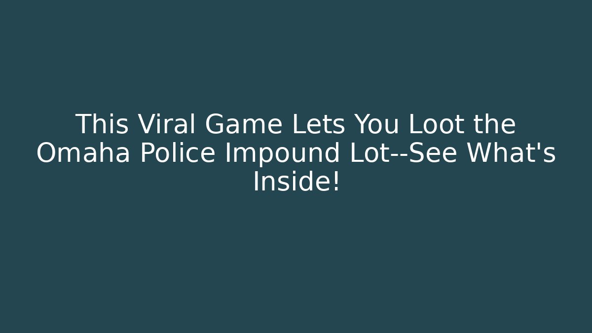 This Viral Game Lets You Loot the Omaha Police Impound Lot—See What’s Inside!